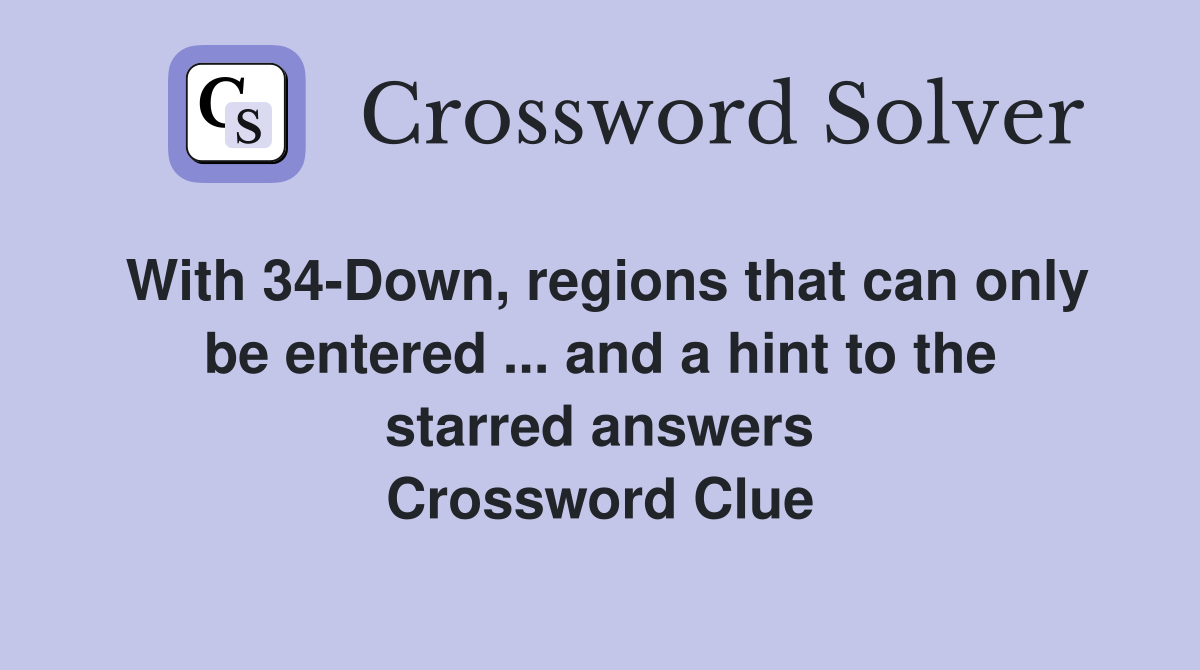 With 34-Down, regions that can only be entered ... and a hint to the starred answers Crossword Clue
