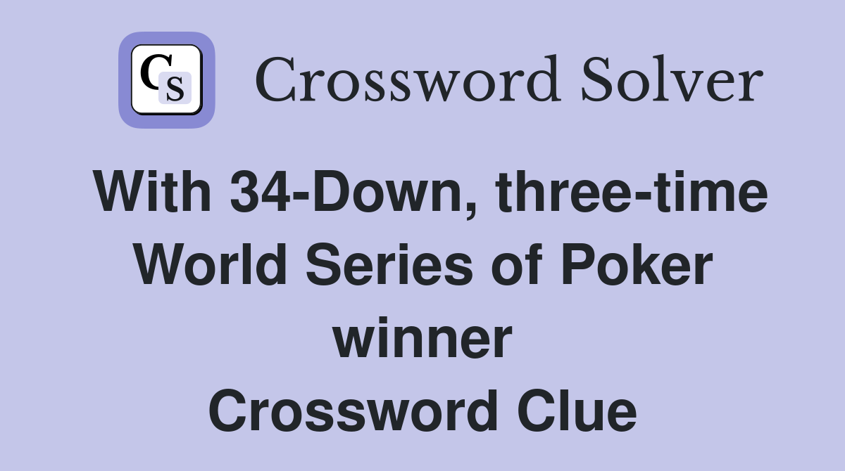 With 34-Down, three-time World Series of Poker winner Crossword Clue