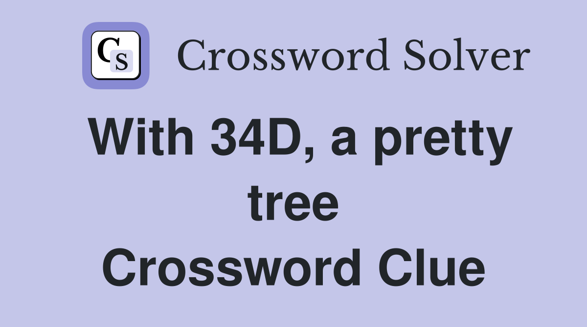 With 34D, a pretty tree Crossword Clue