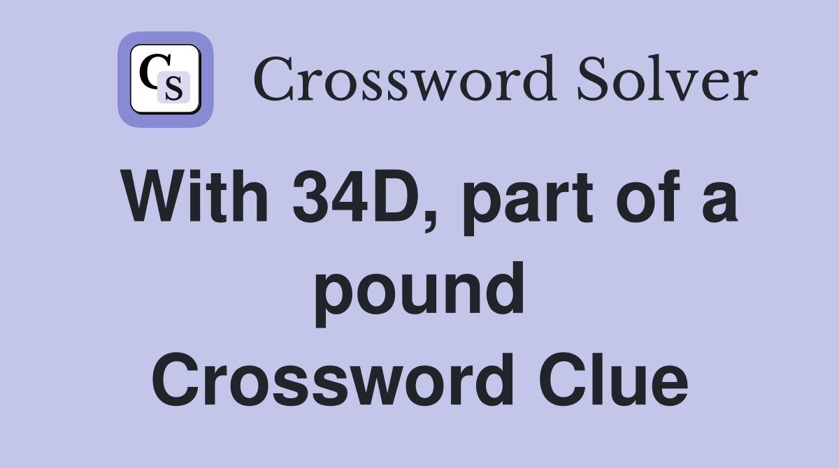 With 34D, part of a pound Crossword Clue
