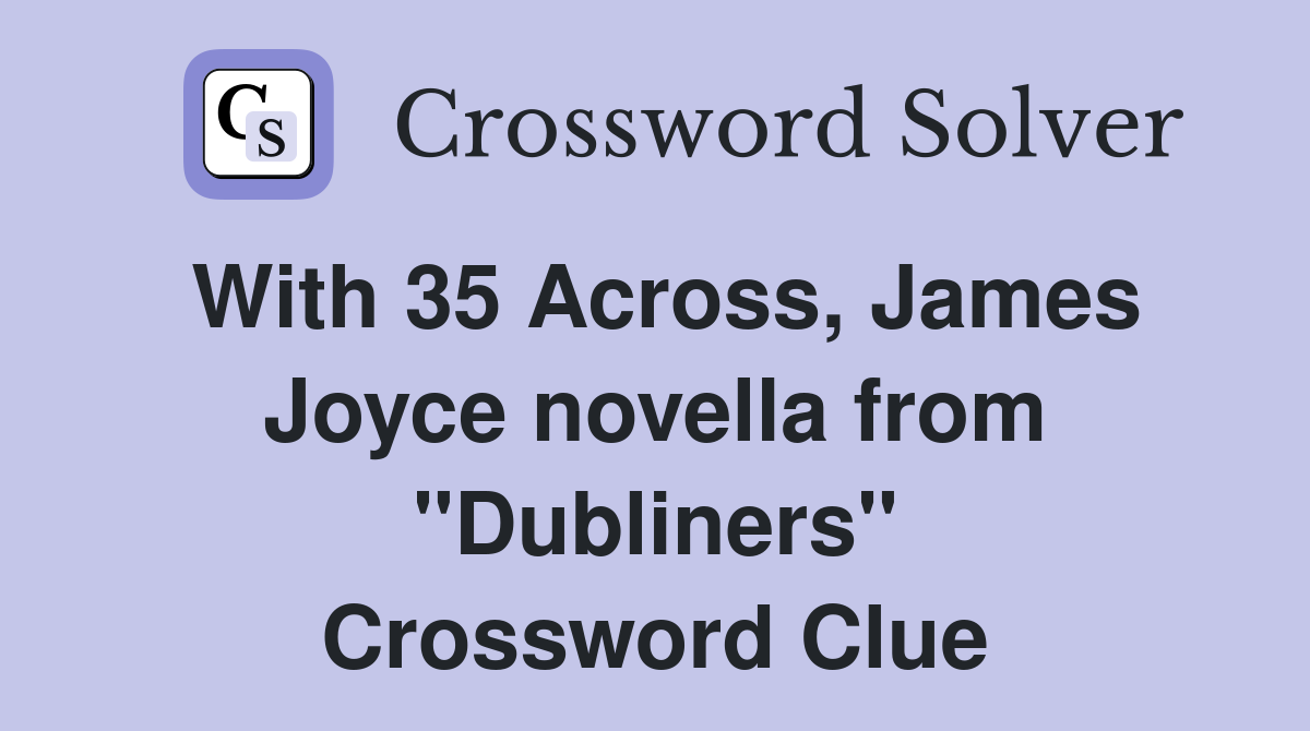 With 35 Across, James Joyce novella from "Dubliners" Crossword Clue