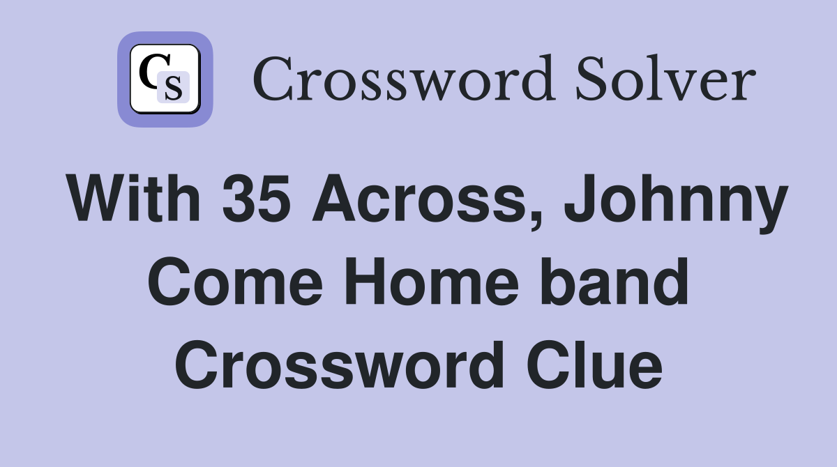 With 35 Across, Johnny Come Home band Crossword Clue
