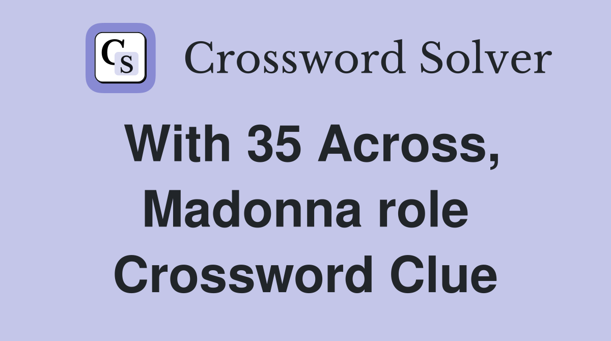 With 35 Across, Madonna role Crossword Clue