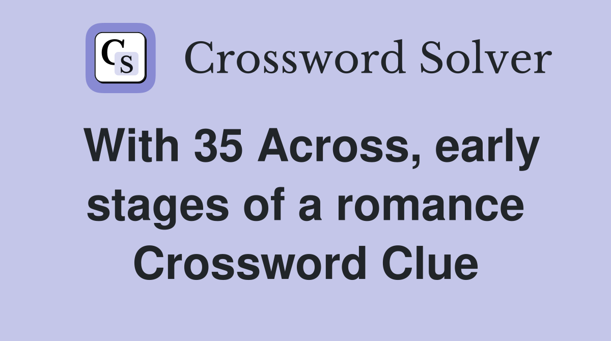 With 35 Across, early stages of a romance Crossword Clue