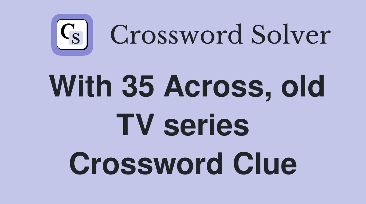 With 35 Across, old TV series Crossword Clue