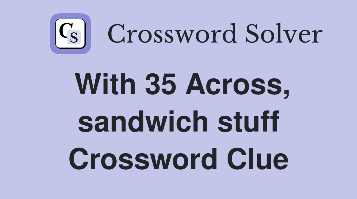 With 35 Across, sandwich stuff Crossword Clue