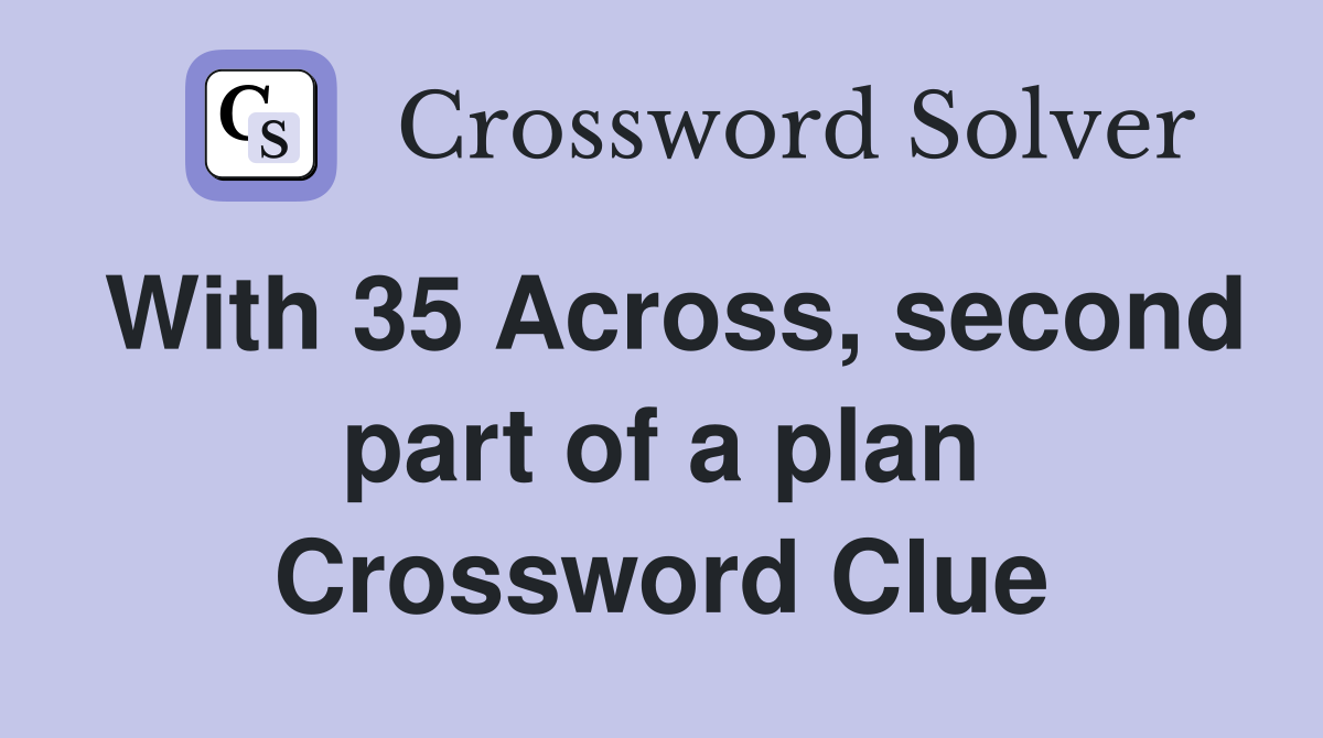 With 35 Across, second part of a plan Crossword Clue