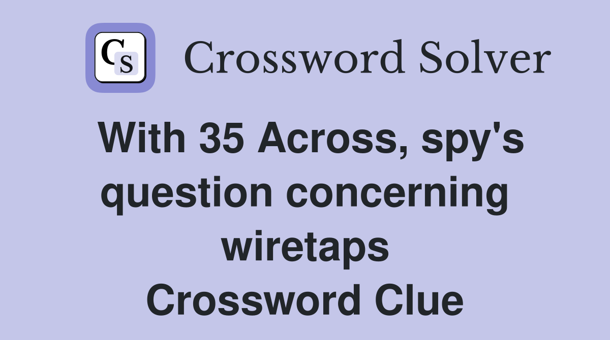 With 35 Across, spy's question concerning wiretaps Crossword Clue