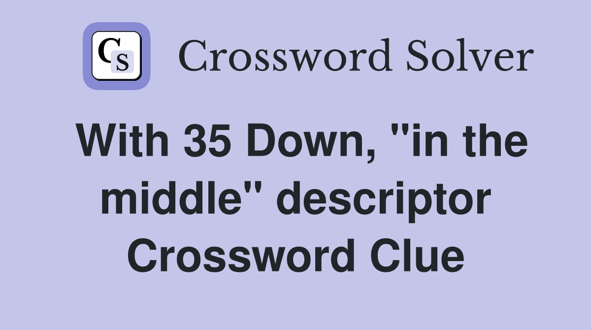 With 35 Down, "in the middle" descriptor Crossword Clue