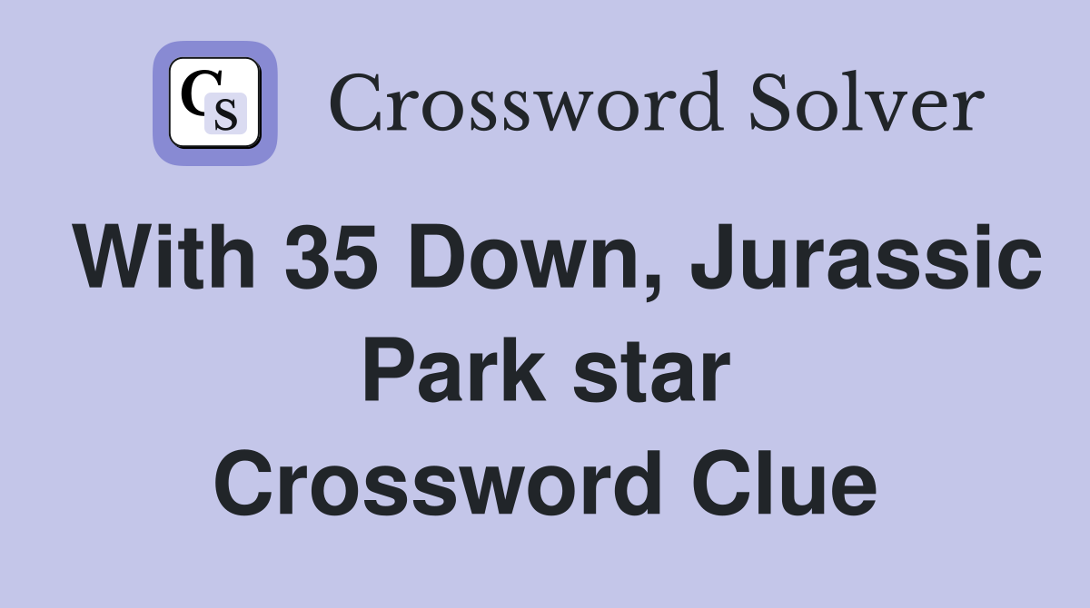 With 35 Down, Jurassic Park star Crossword Clue