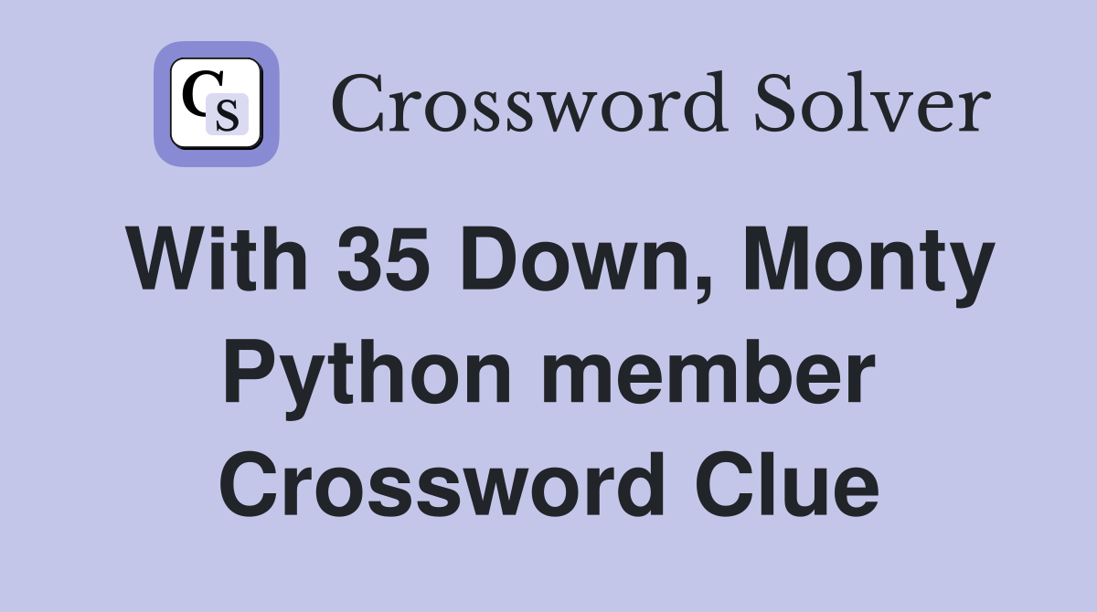 With 35 Down, Monty Python member Crossword Clue