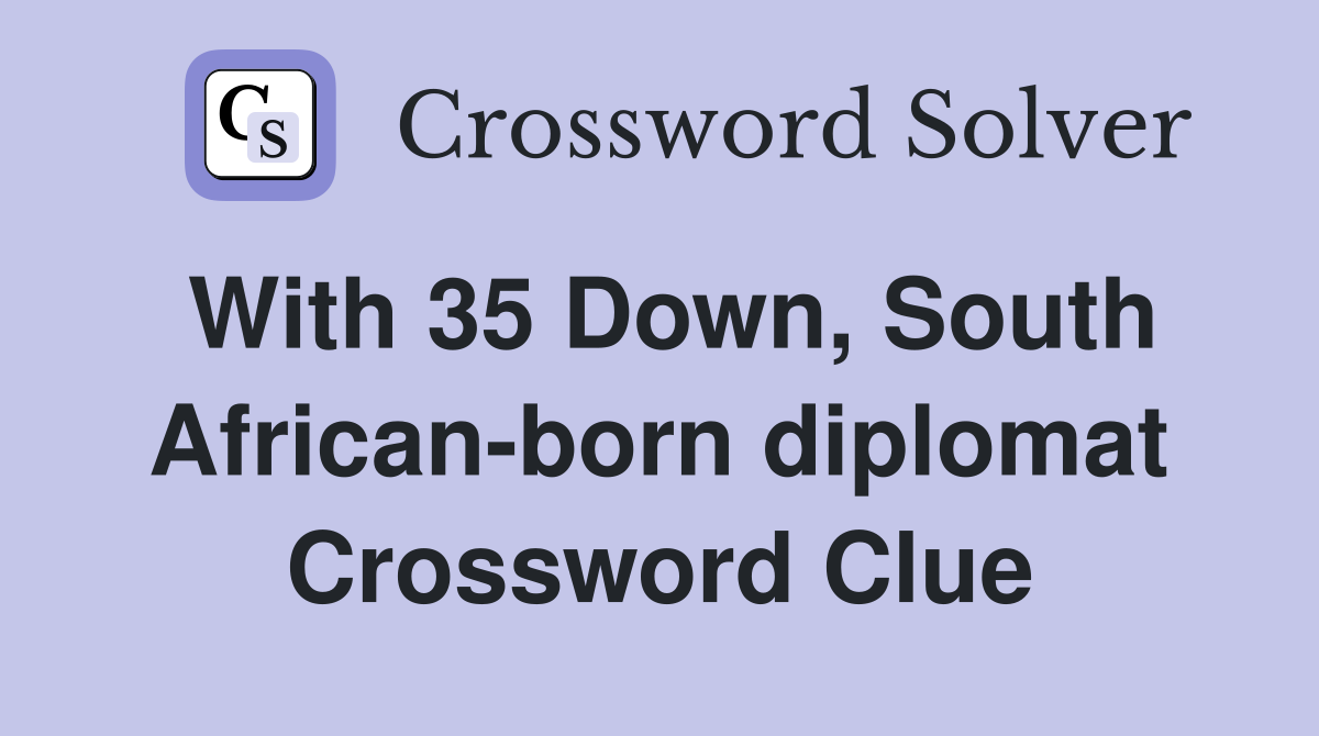 With 35 Down, South African-born diplomat Crossword Clue