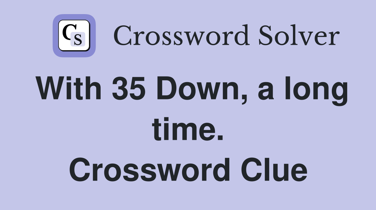 With 35 Down, a long time. Crossword Clue