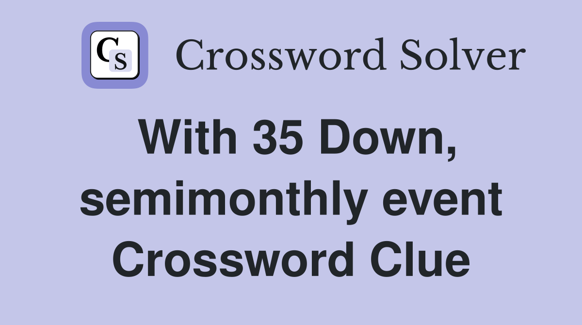 With 35 Down, semimonthly event Crossword Clue
