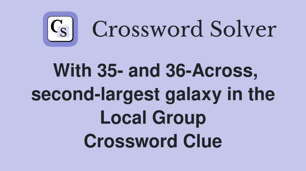 With 35- and 36-Across, second-largest galaxy in the Local Group Crossword Clue