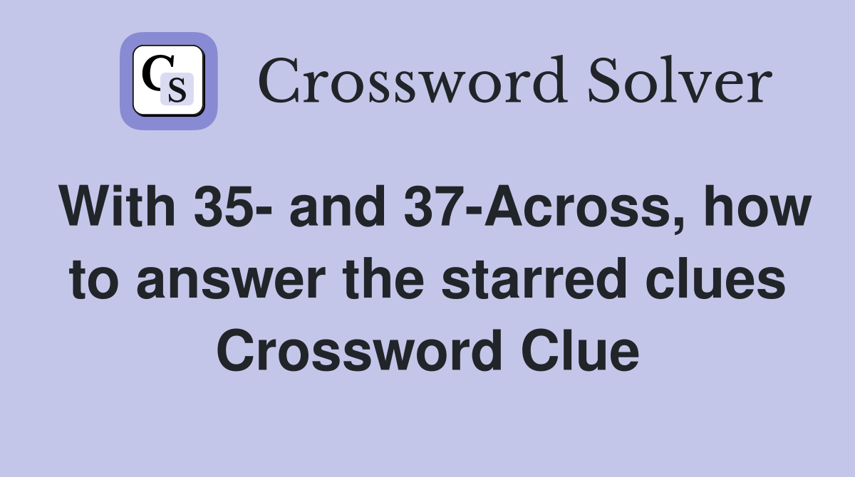 With 35- and 37-Across, how to answer the starred clues Crossword Clue