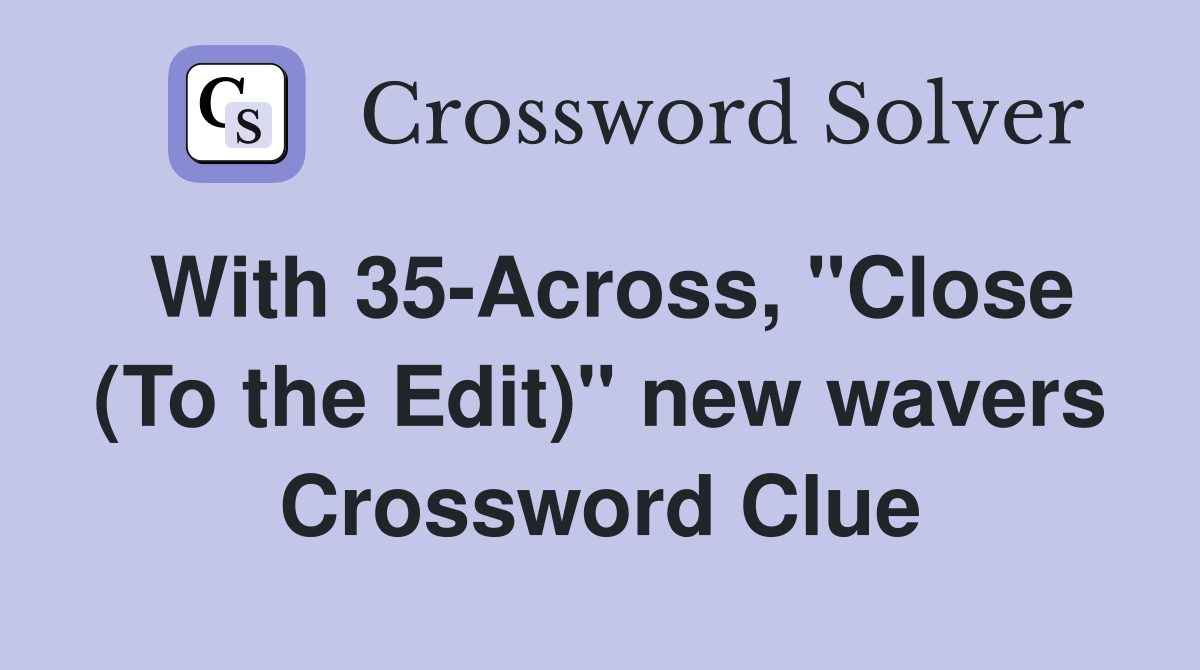 With 35-Across, "Close (To the Edit)" new wavers Crossword Clue