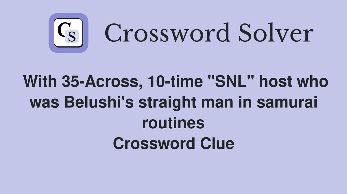 With 35-Across, 10-time "SNL" host who was Belushi's straight man in samurai routines Crossword Clue