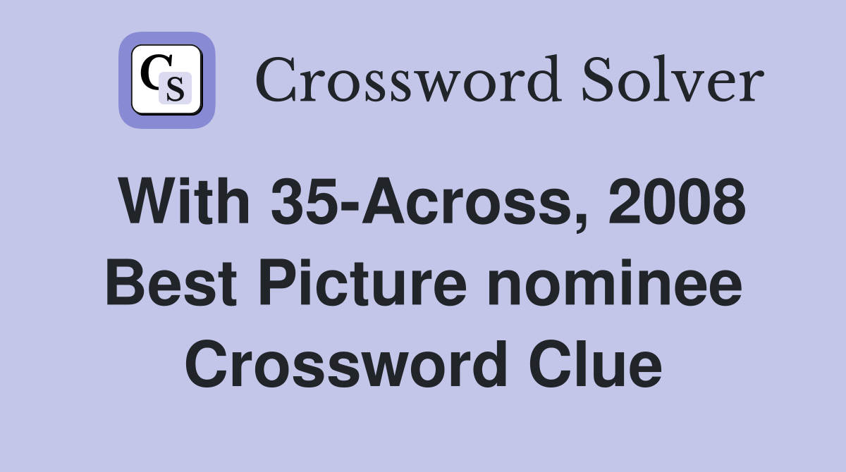 With 35-Across, 2008 Best Picture nominee Crossword Clue