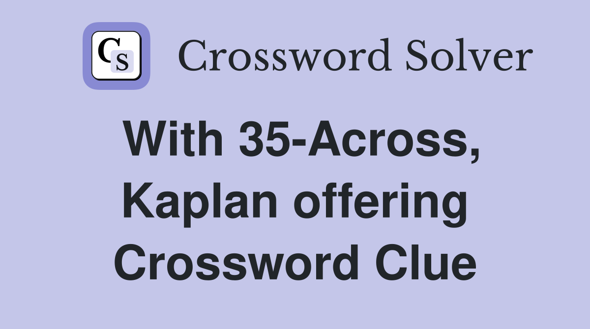 With 35-Across, Kaplan offering Crossword Clue