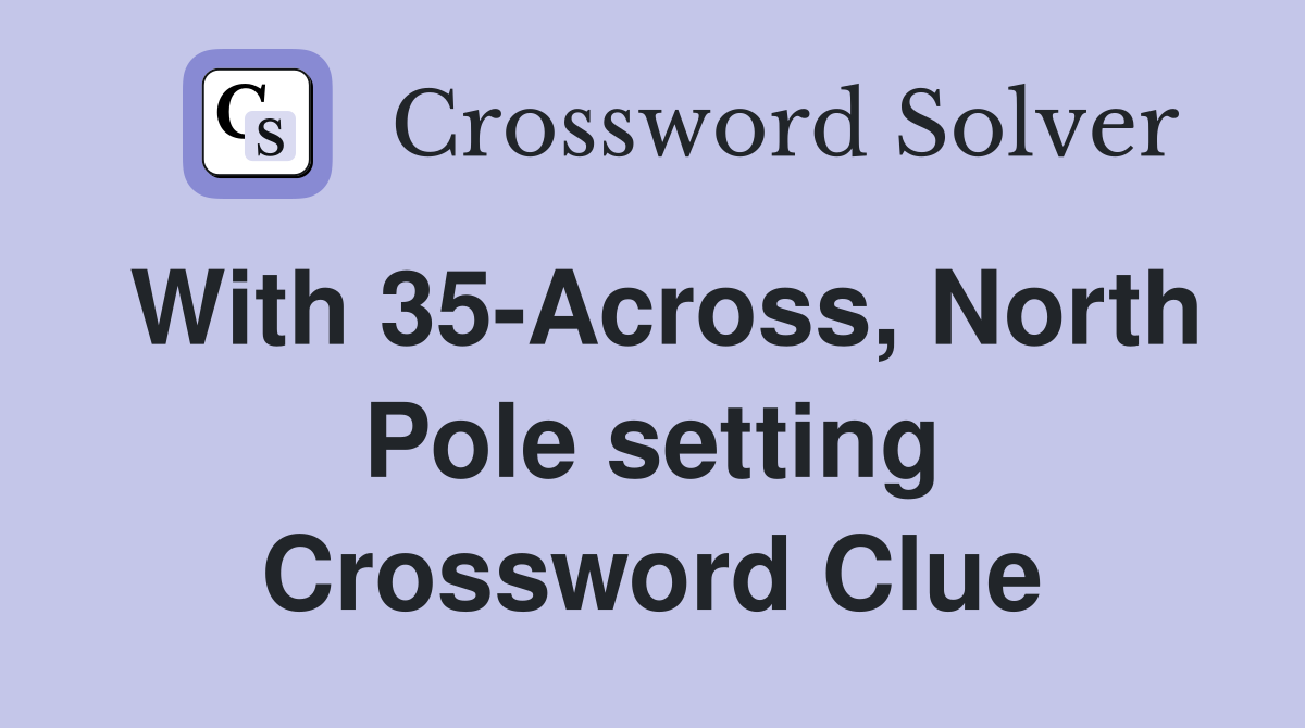 With 35-Across, North Pole setting Crossword Clue