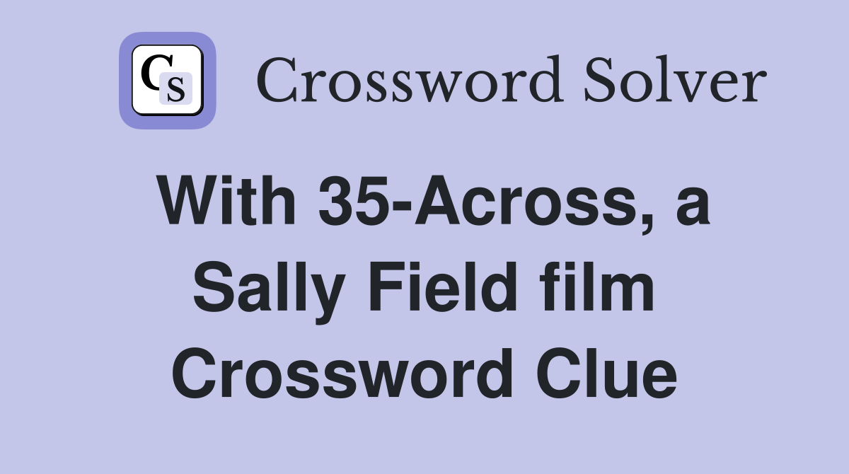 With 35-Across, a Sally Field film Crossword Clue