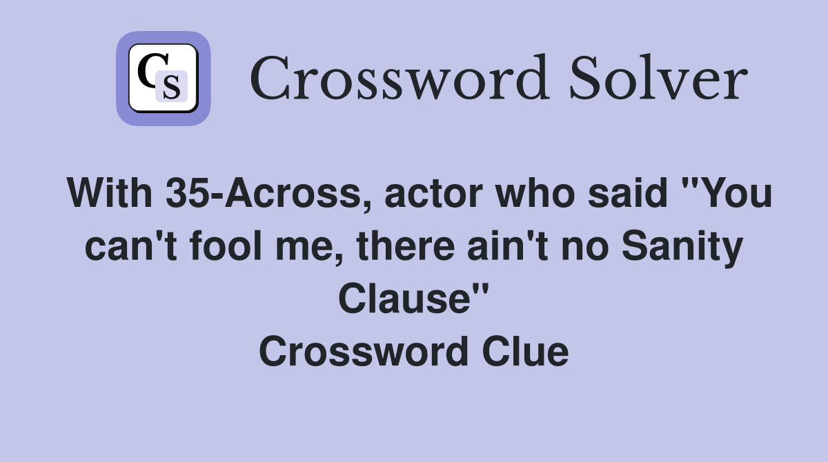 With 35-Across, actor who said "You can't fool me, there ain't no Sanity Clause" Crossword Clue