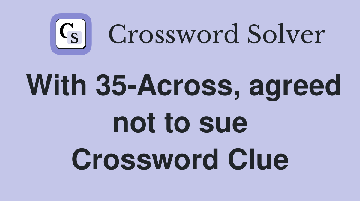 With 35-Across, agreed not to sue Crossword Clue