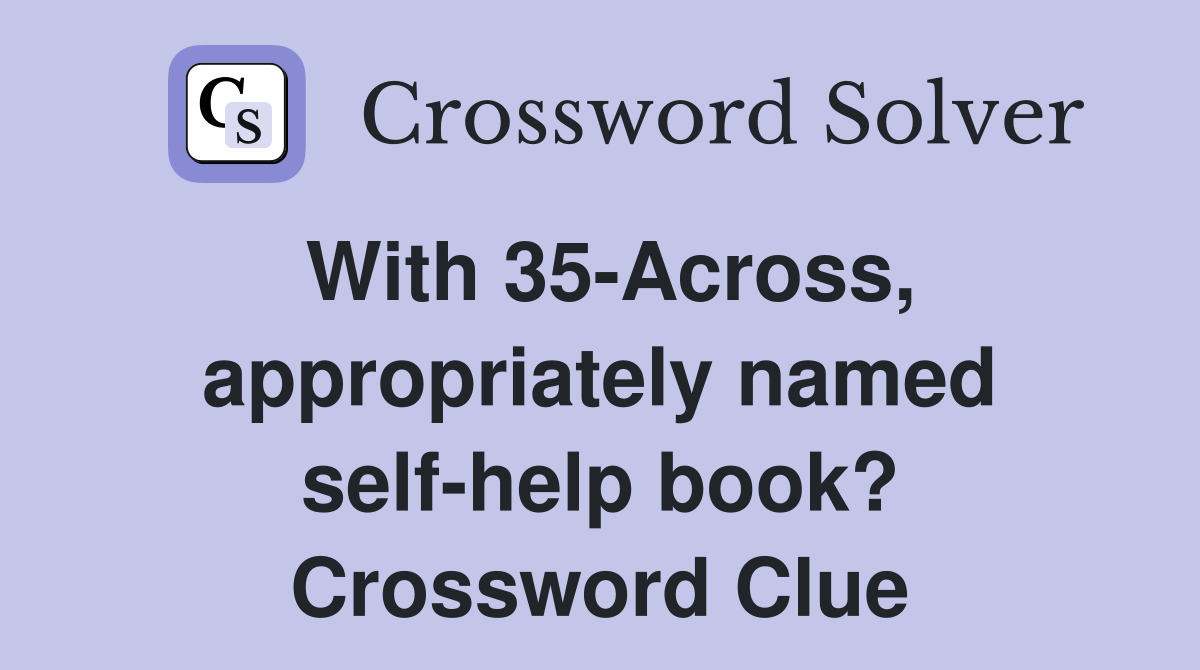 With 35-Across, appropriately named self-help book? Crossword Clue