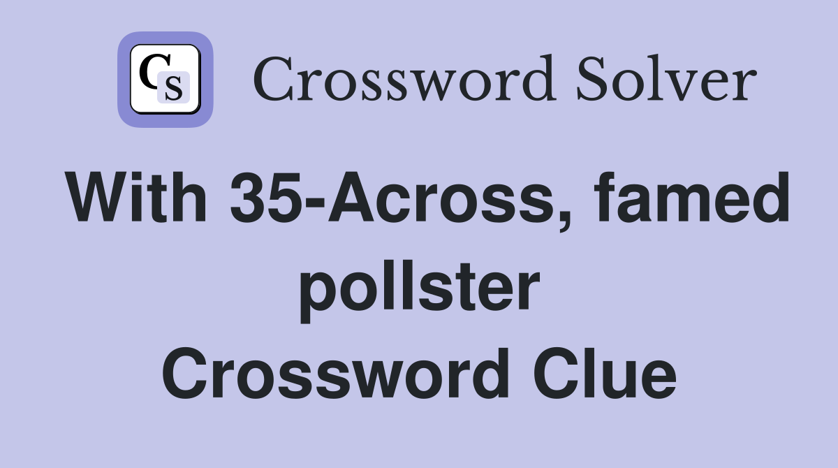 With 35-Across, famed pollster Crossword Clue