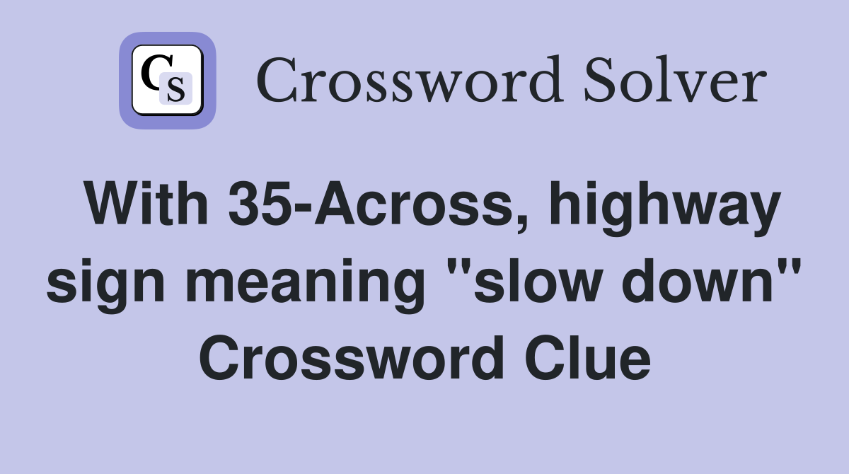 With 35-Across, highway sign meaning "slow down" Crossword Clue