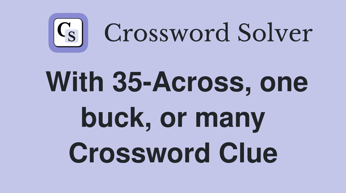 With 35-Across, one buck, or many Crossword Clue
