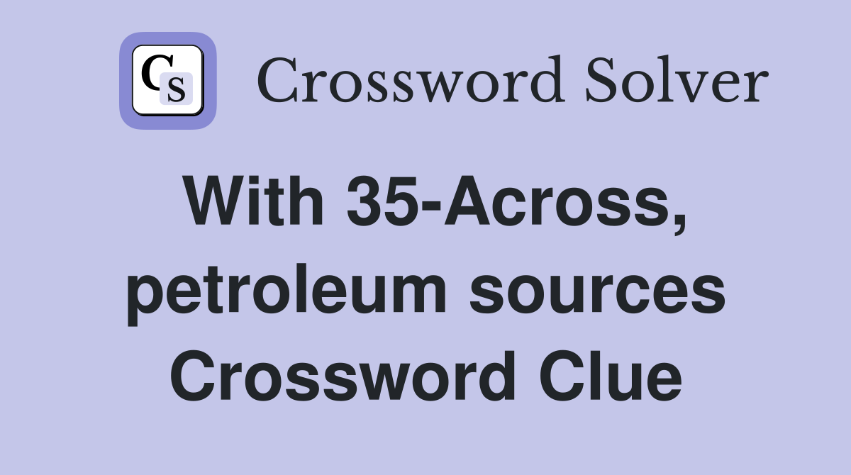 With 35-Across, petroleum sources Crossword Clue