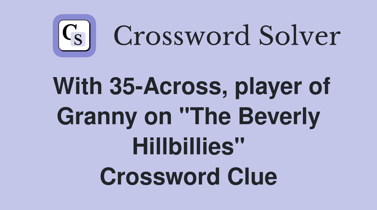 With 35-Across, player of Granny on "The Beverly Hillbillies" Crossword Clue