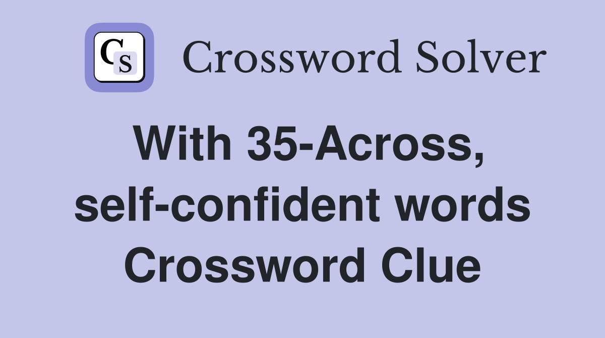 With 35-Across, self-confident words Crossword Clue
