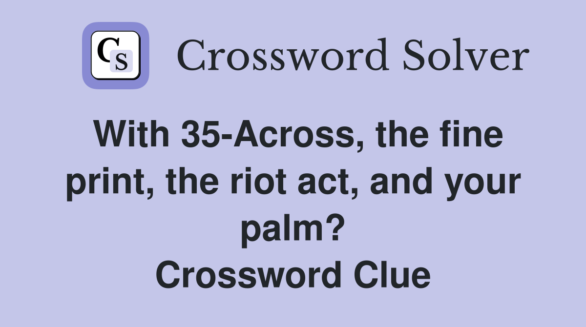 With 35-Across, the fine print, the riot act, and your palm? Crossword Clue