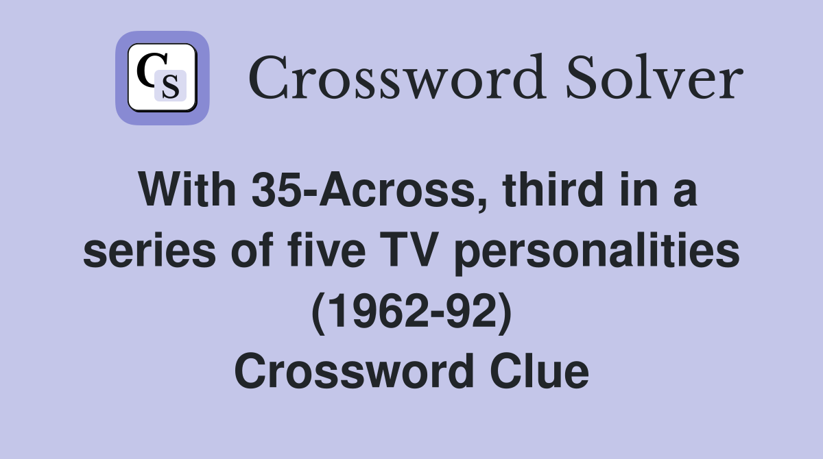 With 35-Across, third in a series of five TV personalities (1962-92) Crossword Clue