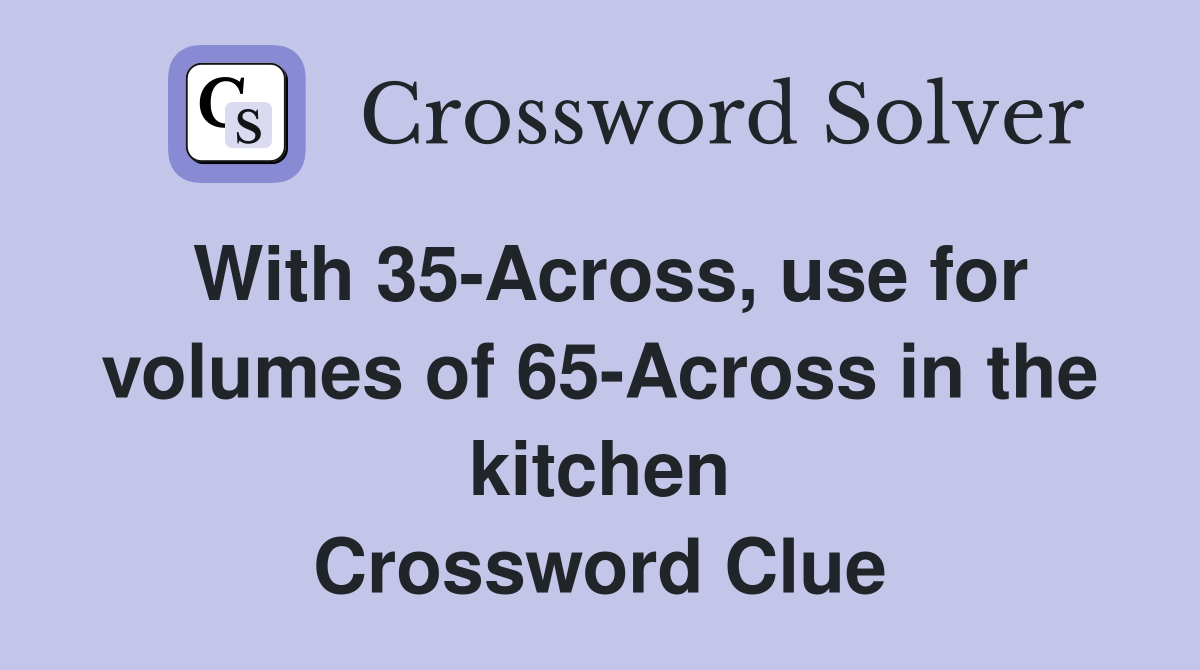 With 35-Across, use for volumes of 65-Across in the kitchen Crossword Clue