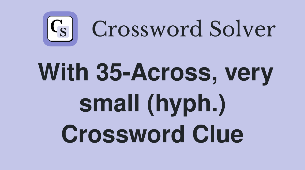 With 35-Across, very small (hyph.) Crossword Clue