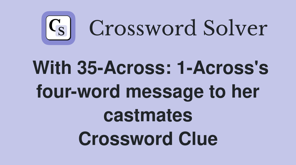 With 35-Across: 1-Across's four-word message to her castmates Crossword Clue
