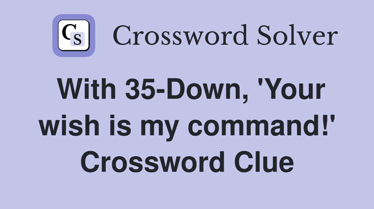 With 35-Down, 'Your wish is my command!' Crossword Clue
