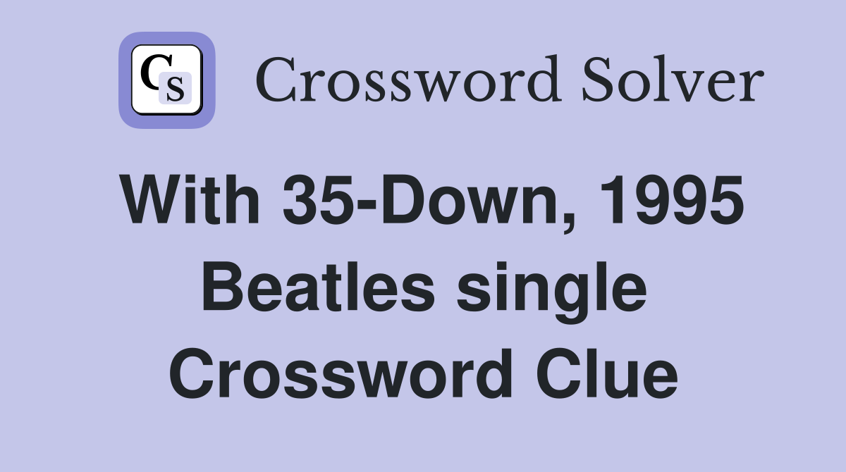 With 35-Down, 1995 Beatles single Crossword Clue