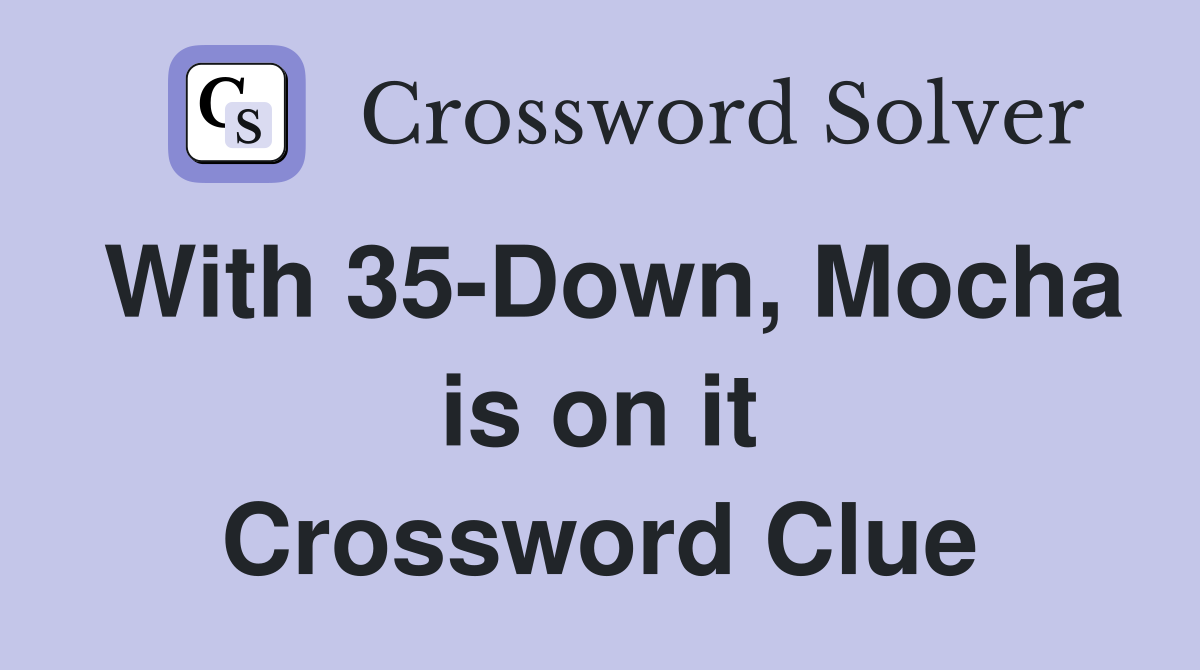 With 35-Down, Mocha is on it Crossword Clue