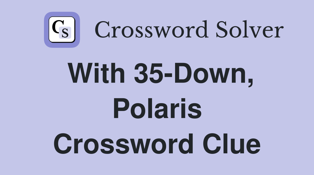 With 35-Down, Polaris Crossword Clue
