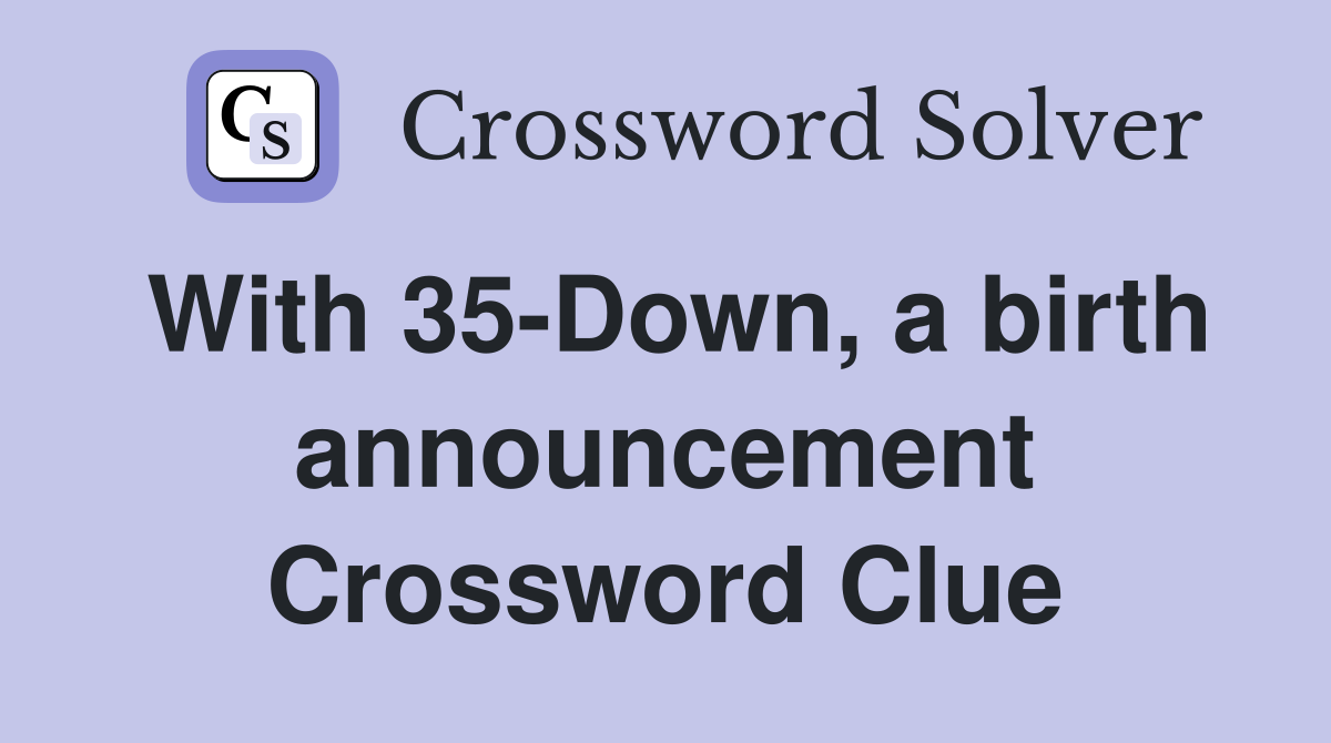 With 35-Down, a birth announcement Crossword Clue