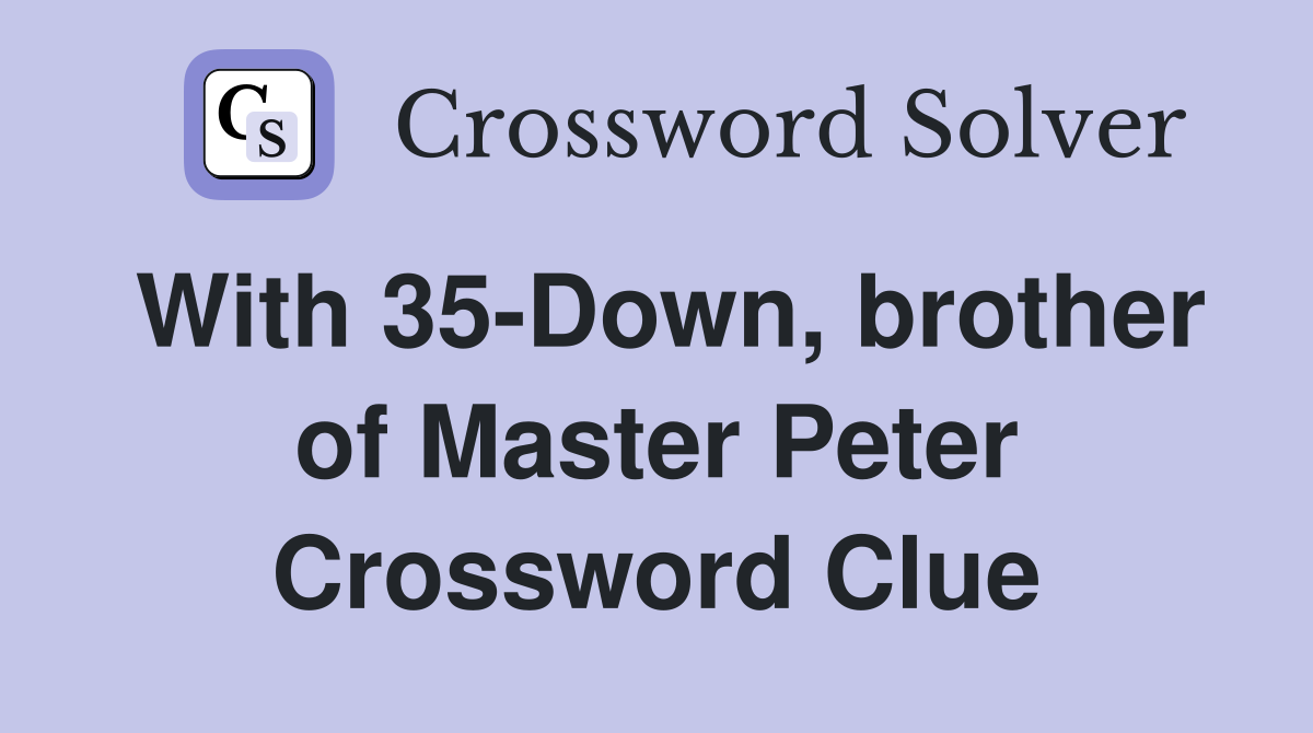With 35-Down, brother of Master Peter Crossword Clue