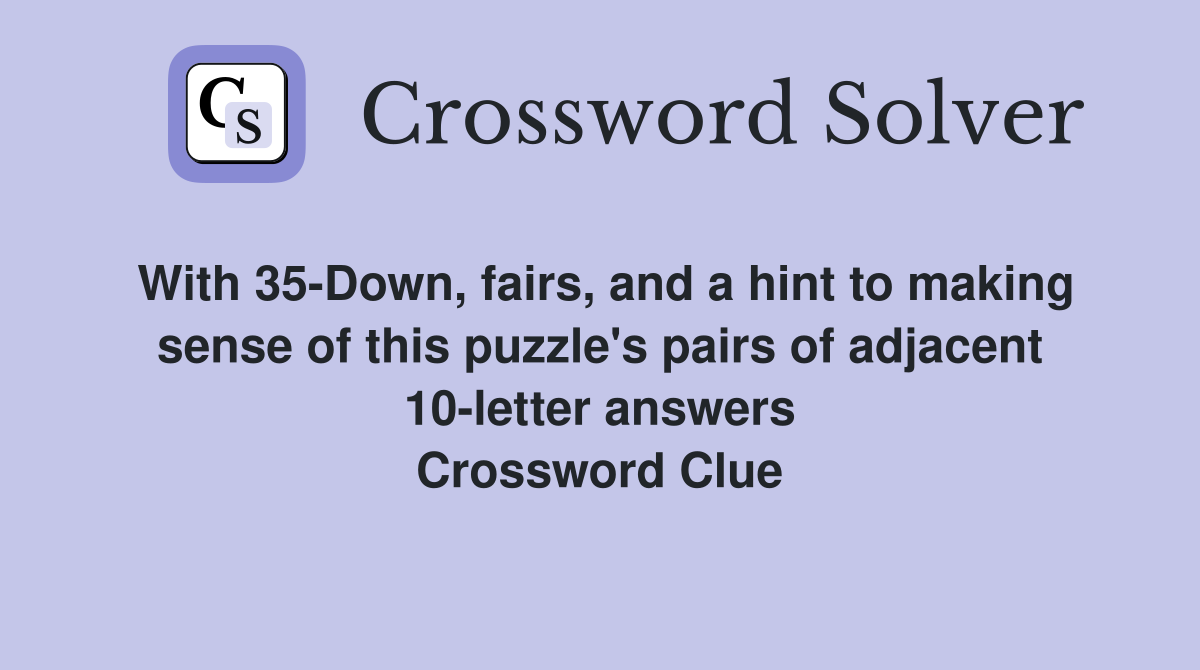 With 35-Down, fairs, and a hint to making sense of this puzzle's pairs of adjacent 10-letter answers Crossword Clue