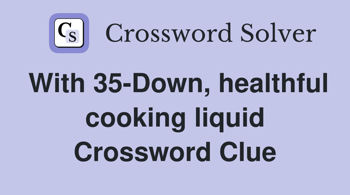 With 35-Down, healthful cooking liquid Crossword Clue