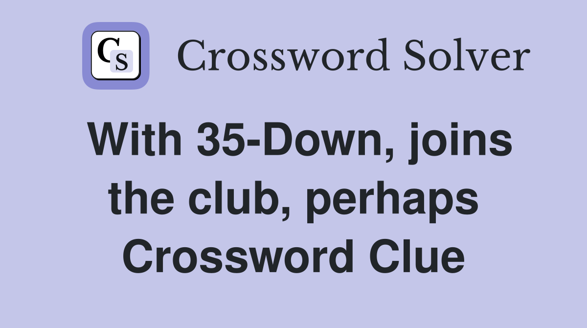 With 35-Down, joins the club, perhaps Crossword Clue