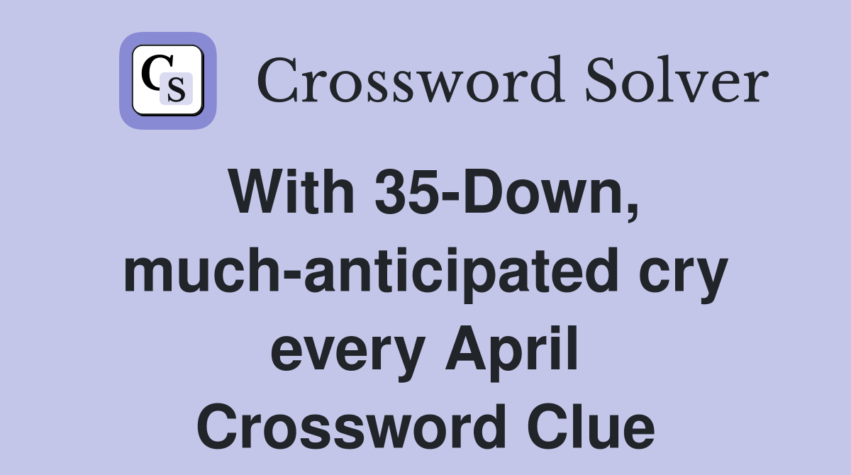 With 35-Down, much-anticipated cry every April Crossword Clue